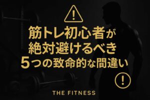 筋トレ初心者が避けるべき5つの致命的な間違い