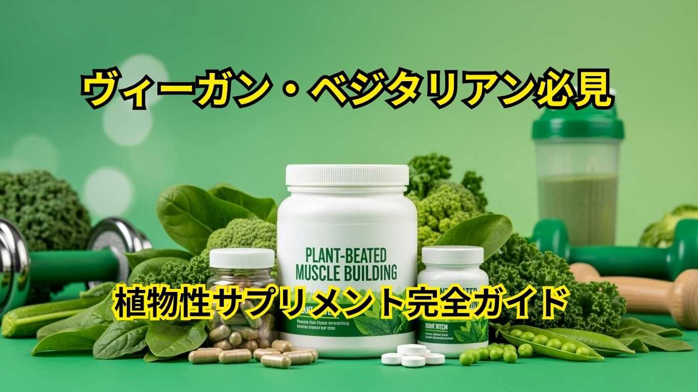 【2025年版】筋肉が育つ!ヴィーガン・ベジタリアン必見の植物性サプリメント完全ガイド ヴィーガン・ベジタリアン必見のサプリメント